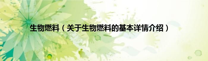 必威 betway必威生物燃料（关于生物燃料的基本详情介绍）(图1)